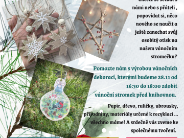 =26.11. 25 od 14:00 do 17:00 V&Yacute;ROBA V&Aacute;NOČN&Iacute;CH OZDOB

Chcete se setkat s n&aacute;mi nebo s př&aacute;teli, popov&iacute;dat si, něco nov&eacute;ho se naučit a je&scaron;tě zanechat svůj osobit&yacute; otisk na na&scaron;em v&aacute;nočn&iacute;m stromečku? Pomozte n&aacute;m s v&yacute;robou v&aacute;nočn&iacute;ch ...