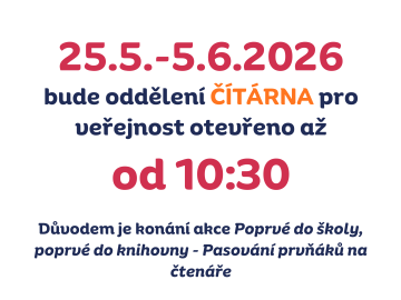 V&nbsp; obdob&iacute; 25.5.-5.6.2026&nbsp;bude oddělen&iacute; Č&Iacute;T&Aacute;RNA pro veřejnost otevřeno až&nbsp;od 10:30.

Důvodem je kon&aacute;n&iacute; akce Poprv&eacute; do &scaron;koly, poprv&eacute; do knihovny - Pasov&aacute;n&iacute; prvň&aacute;ků na čten&aacute;ře. Děkujeme za pochopen&iacute;.
...